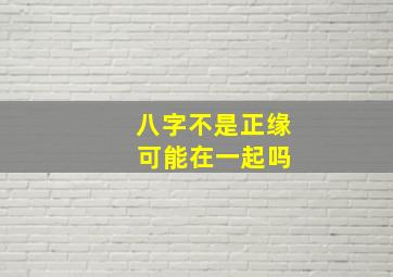 八字不是正缘 可能在一起吗